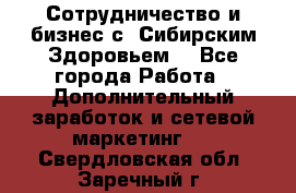 Сотрудничество и бизнес с “Сибирским Здоровьем“ - Все города Работа » Дополнительный заработок и сетевой маркетинг   . Свердловская обл.,Заречный г.